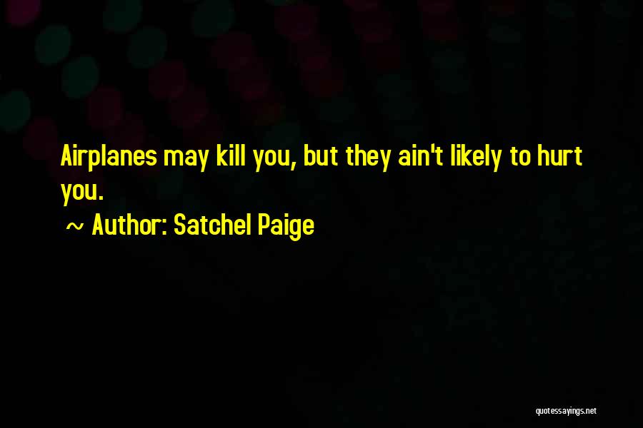 Satchel Paige Quotes: Airplanes May Kill You, But They Ain't Likely To Hurt You.