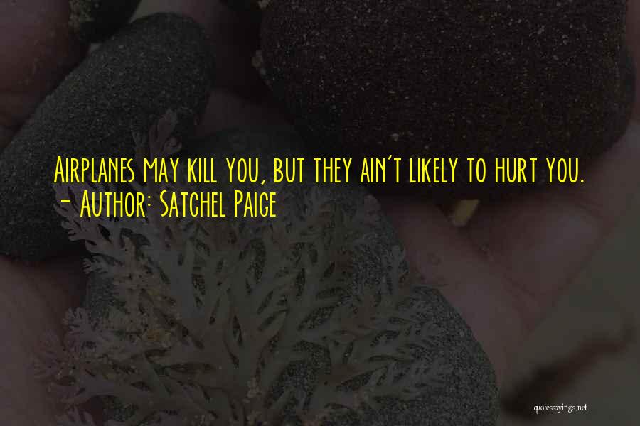 Satchel Paige Quotes: Airplanes May Kill You, But They Ain't Likely To Hurt You.