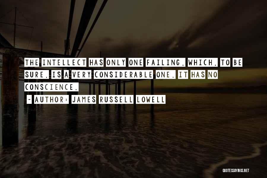 James Russell Lowell Quotes: The Intellect Has Only One Failing, Which, To Be Sure, Is A Very Considerable One. It Has No Conscience.