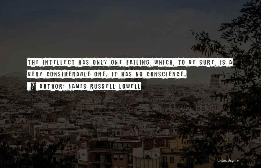 James Russell Lowell Quotes: The Intellect Has Only One Failing, Which, To Be Sure, Is A Very Considerable One. It Has No Conscience.