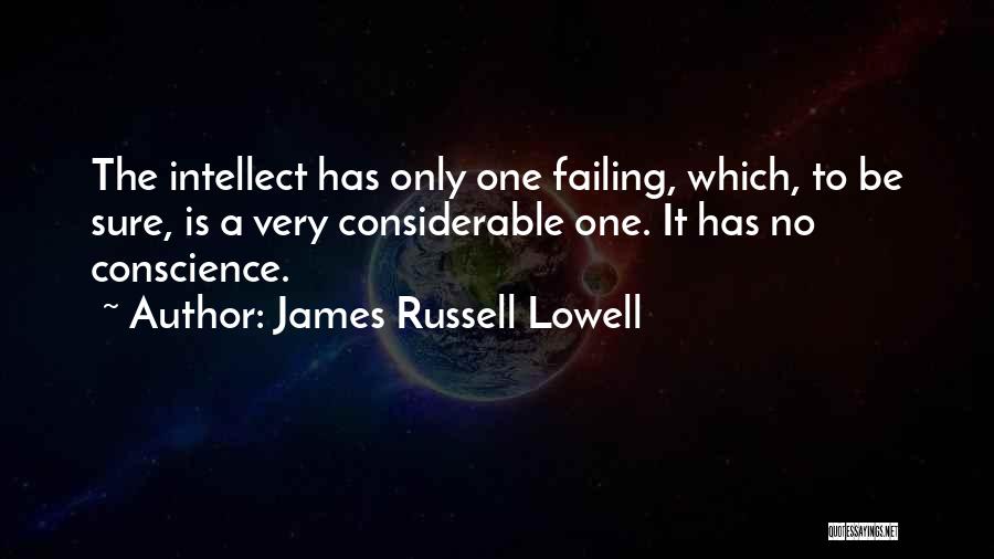 James Russell Lowell Quotes: The Intellect Has Only One Failing, Which, To Be Sure, Is A Very Considerable One. It Has No Conscience.