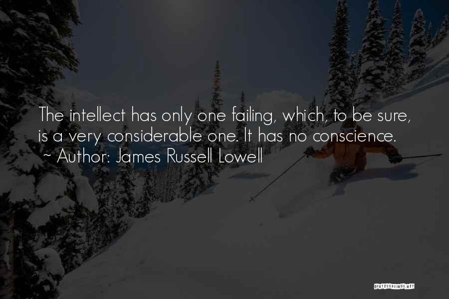 James Russell Lowell Quotes: The Intellect Has Only One Failing, Which, To Be Sure, Is A Very Considerable One. It Has No Conscience.