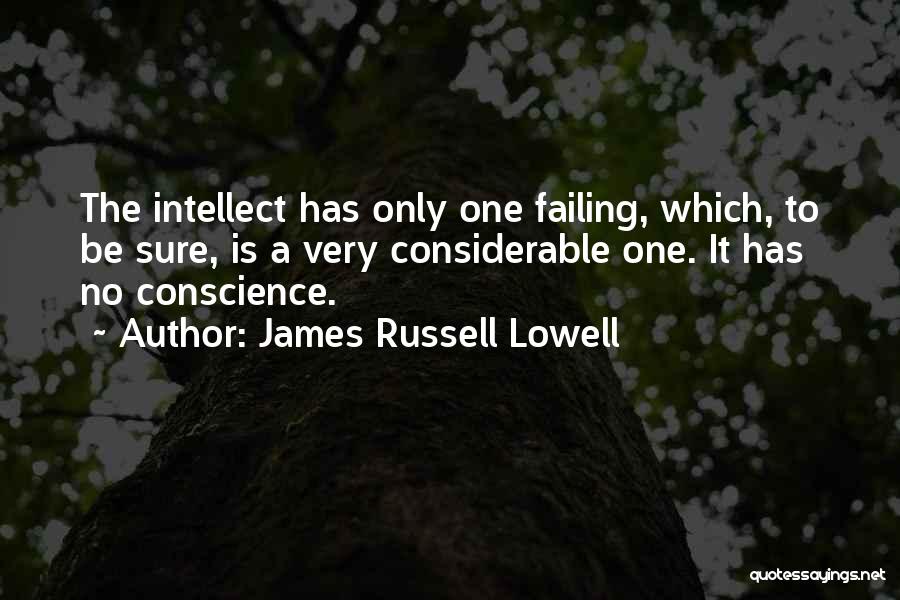 James Russell Lowell Quotes: The Intellect Has Only One Failing, Which, To Be Sure, Is A Very Considerable One. It Has No Conscience.