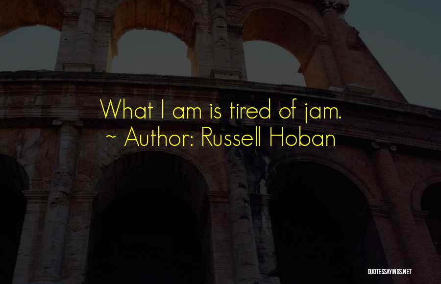 Russell Hoban Quotes: What I Am Is Tired Of Jam.