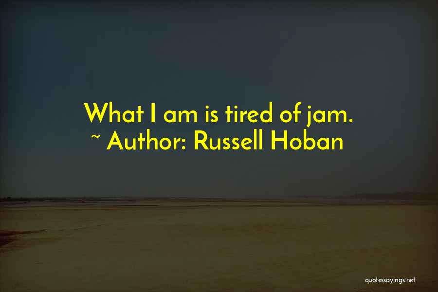 Russell Hoban Quotes: What I Am Is Tired Of Jam.