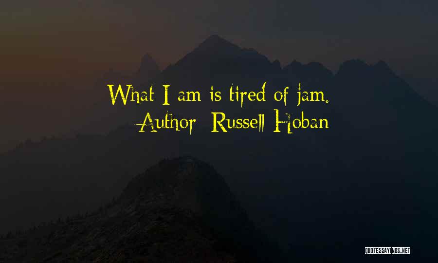 Russell Hoban Quotes: What I Am Is Tired Of Jam.