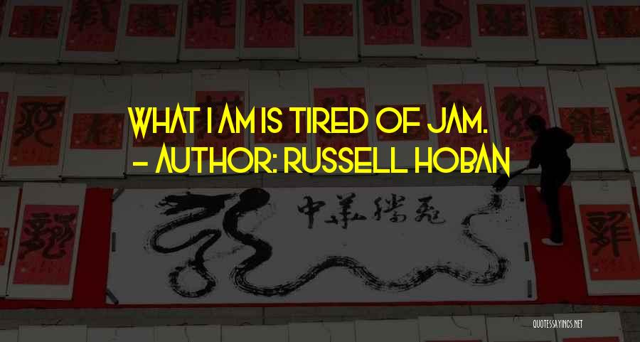 Russell Hoban Quotes: What I Am Is Tired Of Jam.
