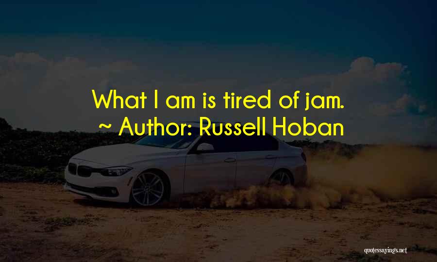 Russell Hoban Quotes: What I Am Is Tired Of Jam.