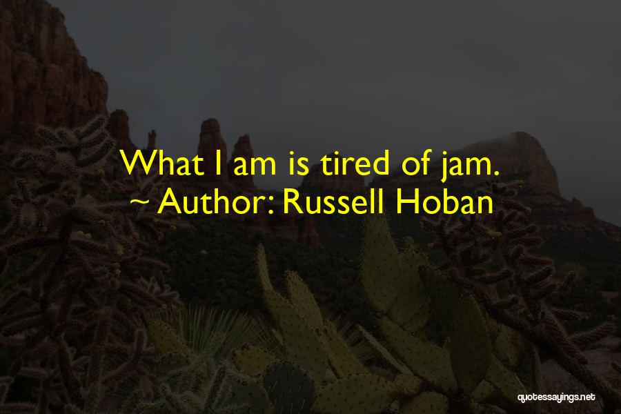 Russell Hoban Quotes: What I Am Is Tired Of Jam.