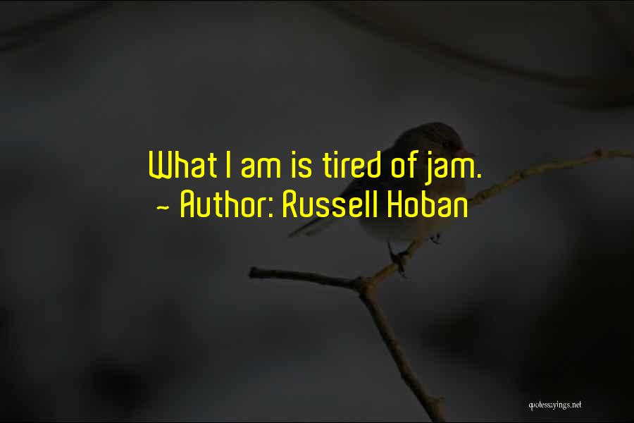 Russell Hoban Quotes: What I Am Is Tired Of Jam.