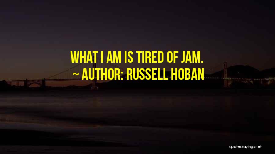 Russell Hoban Quotes: What I Am Is Tired Of Jam.
