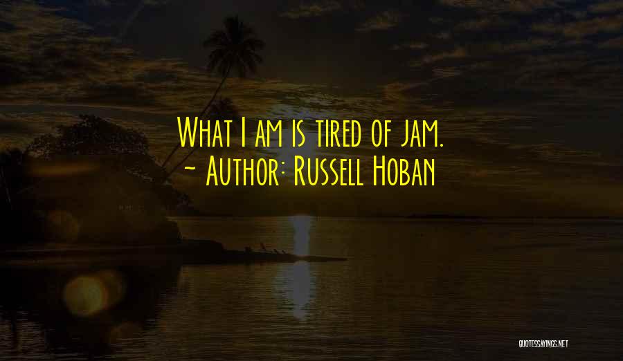 Russell Hoban Quotes: What I Am Is Tired Of Jam.