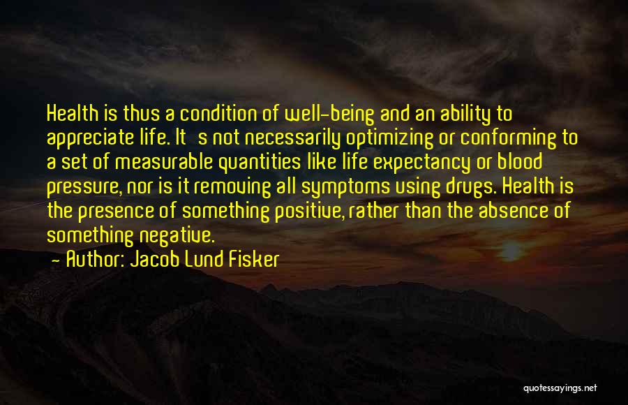 Jacob Lund Fisker Quotes: Health Is Thus A Condition Of Well-being And An Ability To Appreciate Life. It's Not Necessarily Optimizing Or Conforming To