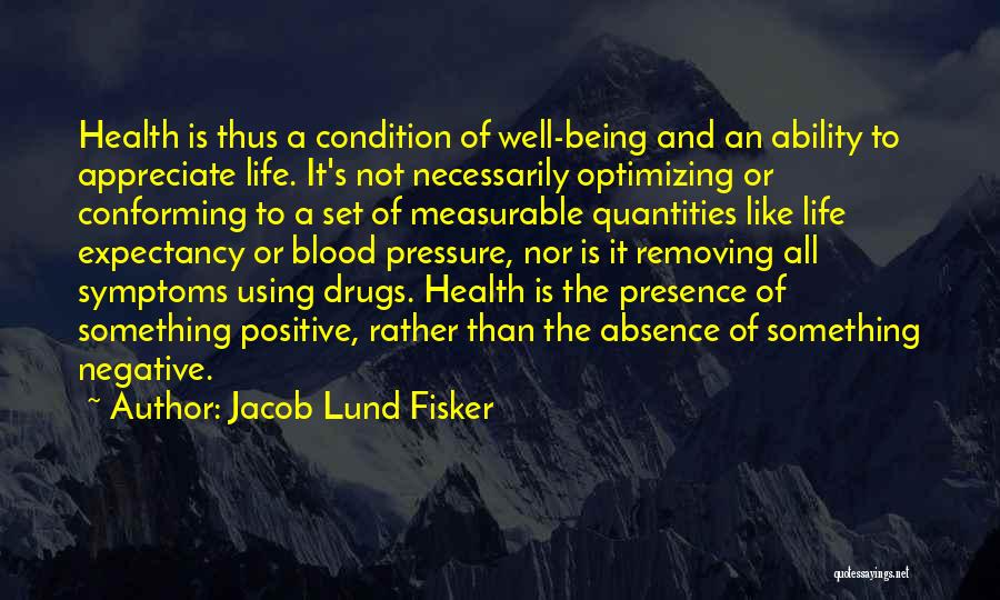 Jacob Lund Fisker Quotes: Health Is Thus A Condition Of Well-being And An Ability To Appreciate Life. It's Not Necessarily Optimizing Or Conforming To
