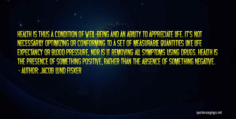 Jacob Lund Fisker Quotes: Health Is Thus A Condition Of Well-being And An Ability To Appreciate Life. It's Not Necessarily Optimizing Or Conforming To