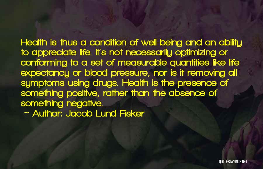 Jacob Lund Fisker Quotes: Health Is Thus A Condition Of Well-being And An Ability To Appreciate Life. It's Not Necessarily Optimizing Or Conforming To