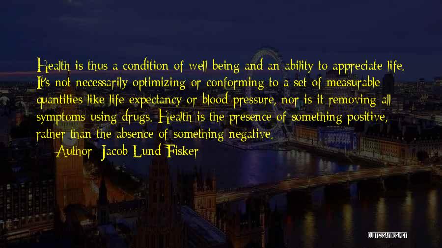 Jacob Lund Fisker Quotes: Health Is Thus A Condition Of Well-being And An Ability To Appreciate Life. It's Not Necessarily Optimizing Or Conforming To