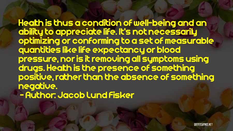 Jacob Lund Fisker Quotes: Health Is Thus A Condition Of Well-being And An Ability To Appreciate Life. It's Not Necessarily Optimizing Or Conforming To