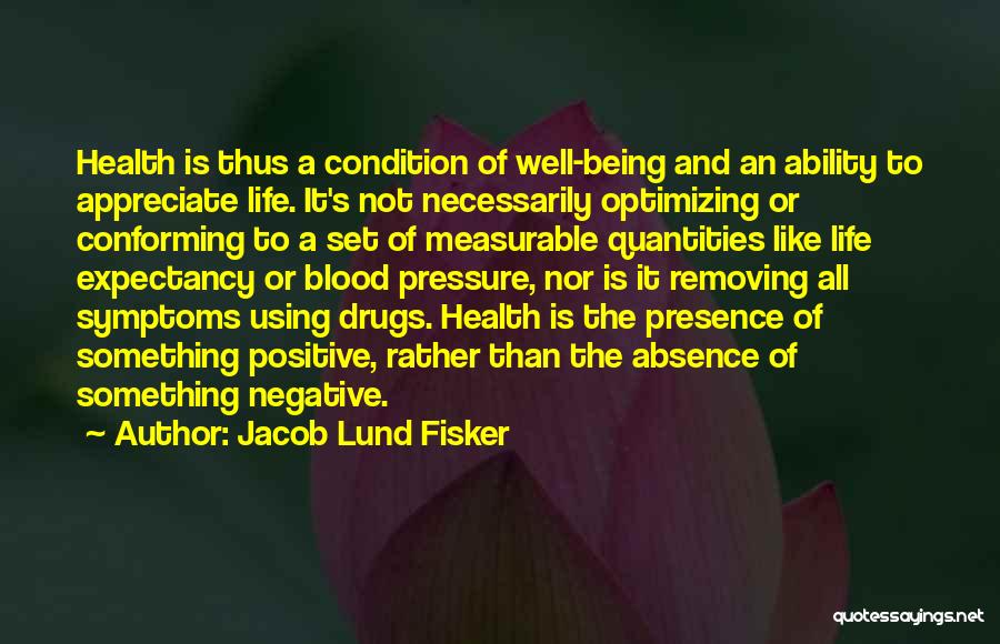 Jacob Lund Fisker Quotes: Health Is Thus A Condition Of Well-being And An Ability To Appreciate Life. It's Not Necessarily Optimizing Or Conforming To
