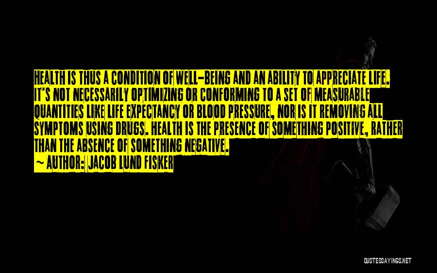 Jacob Lund Fisker Quotes: Health Is Thus A Condition Of Well-being And An Ability To Appreciate Life. It's Not Necessarily Optimizing Or Conforming To