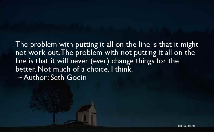 Seth Godin Quotes: The Problem With Putting It All On The Line Is That It Might Not Work Out. The Problem With Not