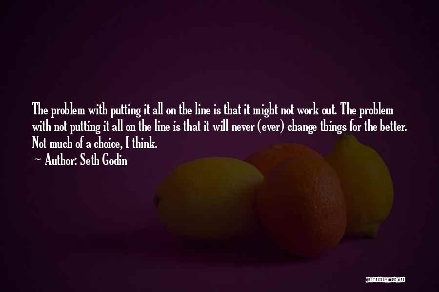 Seth Godin Quotes: The Problem With Putting It All On The Line Is That It Might Not Work Out. The Problem With Not
