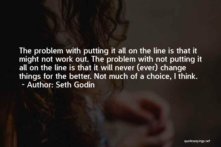 Seth Godin Quotes: The Problem With Putting It All On The Line Is That It Might Not Work Out. The Problem With Not