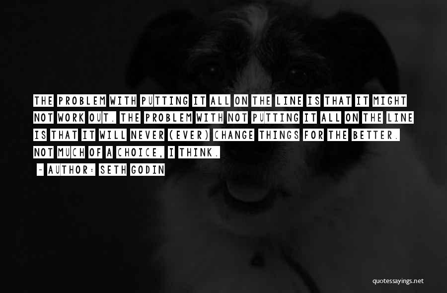 Seth Godin Quotes: The Problem With Putting It All On The Line Is That It Might Not Work Out. The Problem With Not