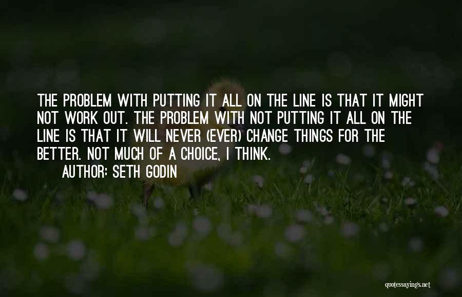 Seth Godin Quotes: The Problem With Putting It All On The Line Is That It Might Not Work Out. The Problem With Not