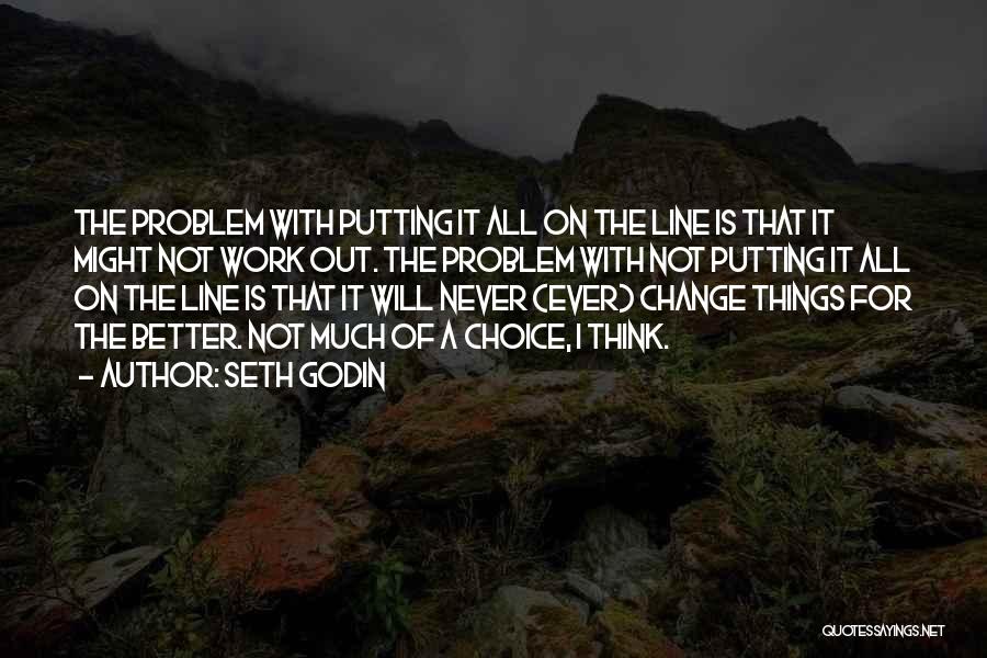 Seth Godin Quotes: The Problem With Putting It All On The Line Is That It Might Not Work Out. The Problem With Not