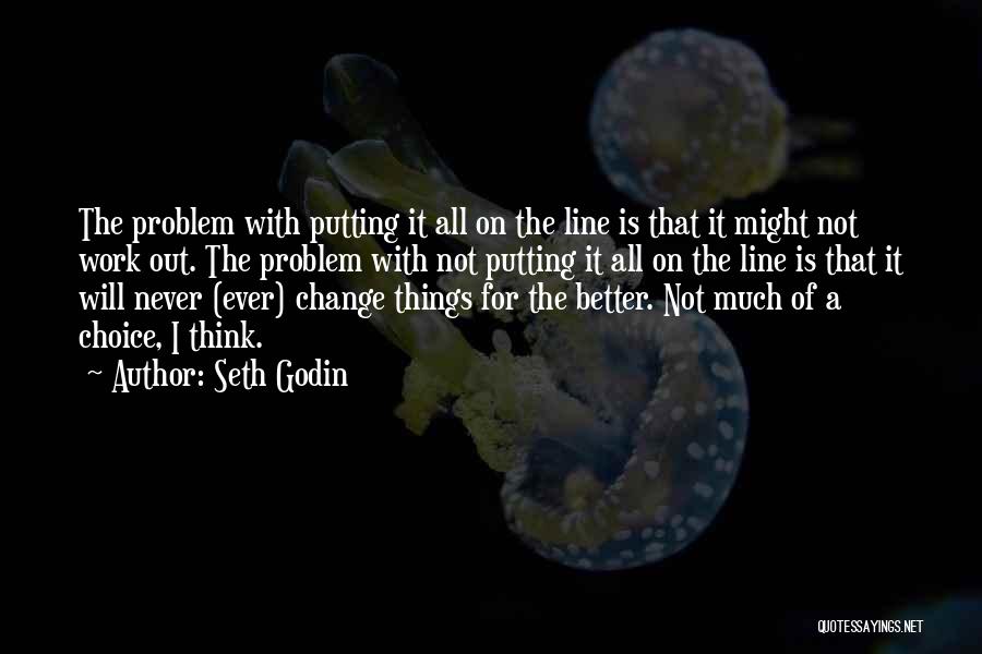 Seth Godin Quotes: The Problem With Putting It All On The Line Is That It Might Not Work Out. The Problem With Not