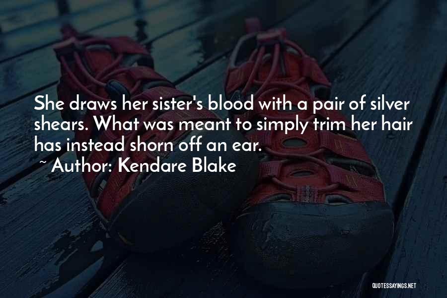 Kendare Blake Quotes: She Draws Her Sister's Blood With A Pair Of Silver Shears. What Was Meant To Simply Trim Her Hair Has