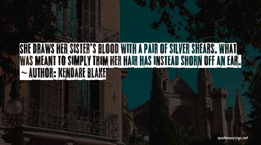 Kendare Blake Quotes: She Draws Her Sister's Blood With A Pair Of Silver Shears. What Was Meant To Simply Trim Her Hair Has