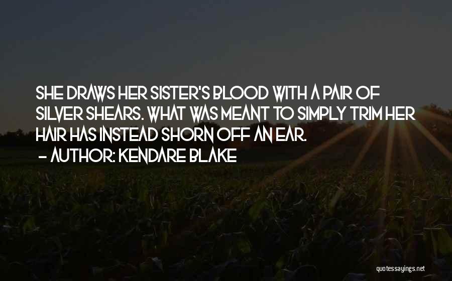 Kendare Blake Quotes: She Draws Her Sister's Blood With A Pair Of Silver Shears. What Was Meant To Simply Trim Her Hair Has