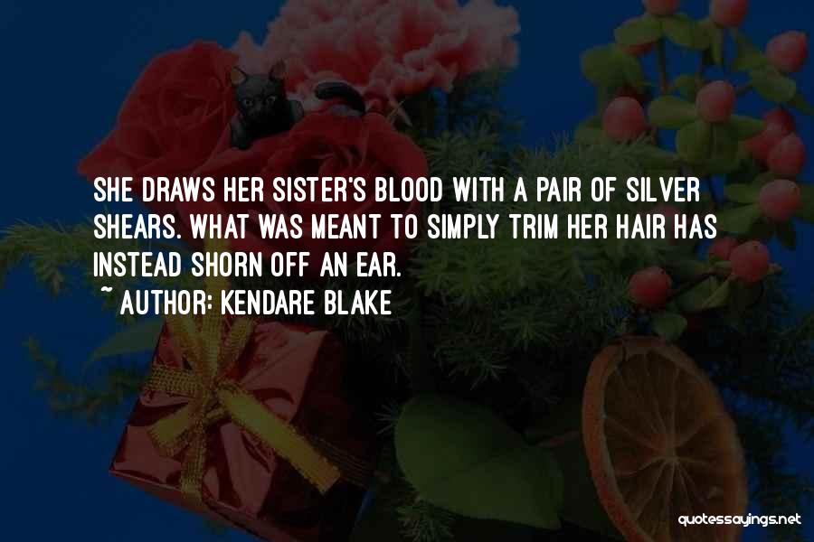 Kendare Blake Quotes: She Draws Her Sister's Blood With A Pair Of Silver Shears. What Was Meant To Simply Trim Her Hair Has