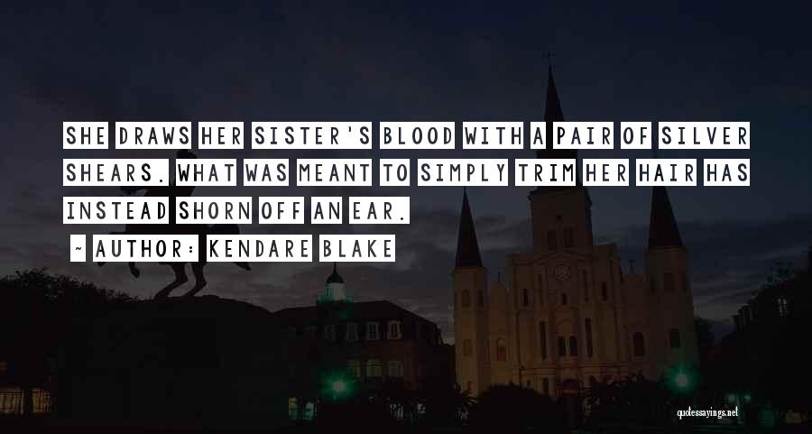 Kendare Blake Quotes: She Draws Her Sister's Blood With A Pair Of Silver Shears. What Was Meant To Simply Trim Her Hair Has