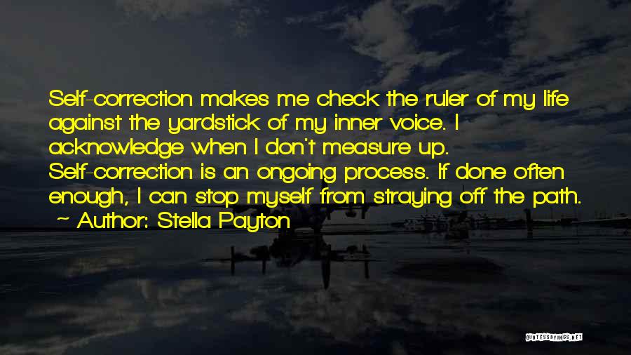 Stella Payton Quotes: Self-correction Makes Me Check The Ruler Of My Life Against The Yardstick Of My Inner Voice. I Acknowledge When I