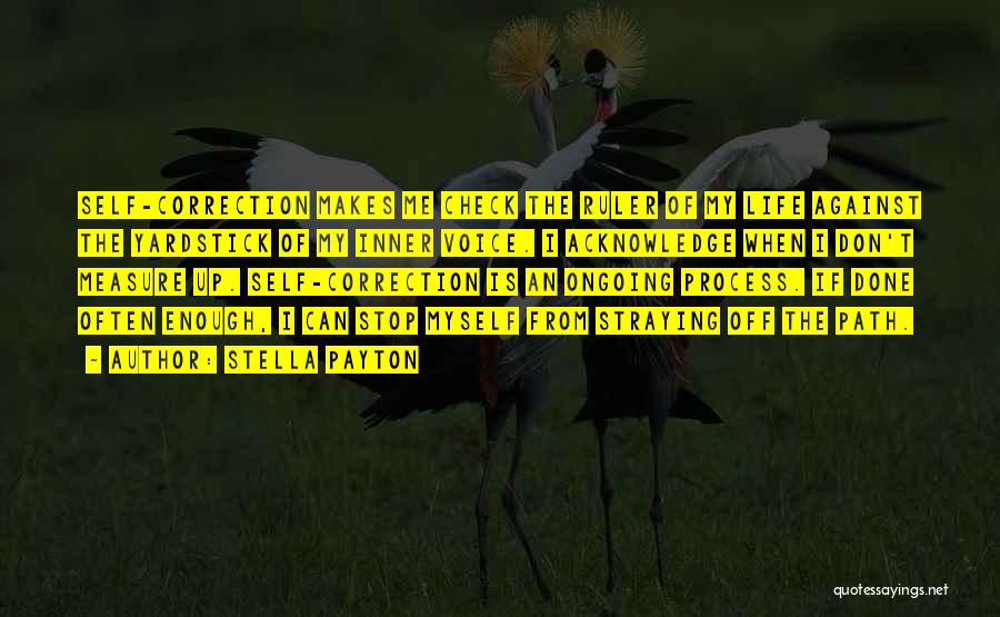 Stella Payton Quotes: Self-correction Makes Me Check The Ruler Of My Life Against The Yardstick Of My Inner Voice. I Acknowledge When I