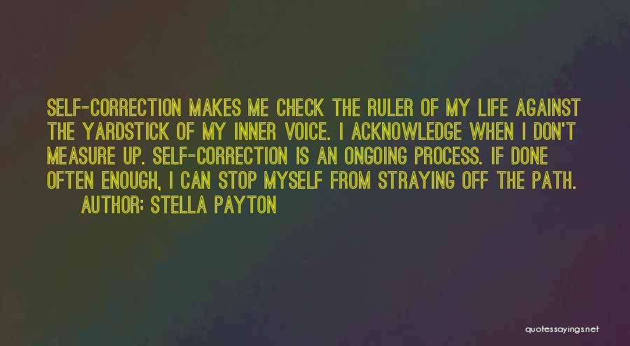 Stella Payton Quotes: Self-correction Makes Me Check The Ruler Of My Life Against The Yardstick Of My Inner Voice. I Acknowledge When I