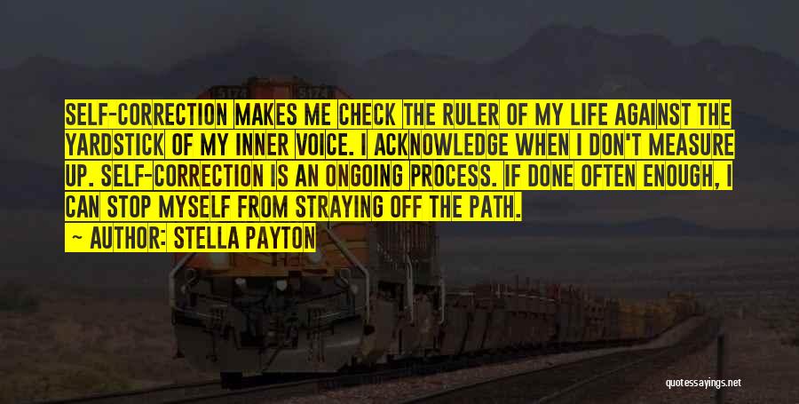 Stella Payton Quotes: Self-correction Makes Me Check The Ruler Of My Life Against The Yardstick Of My Inner Voice. I Acknowledge When I