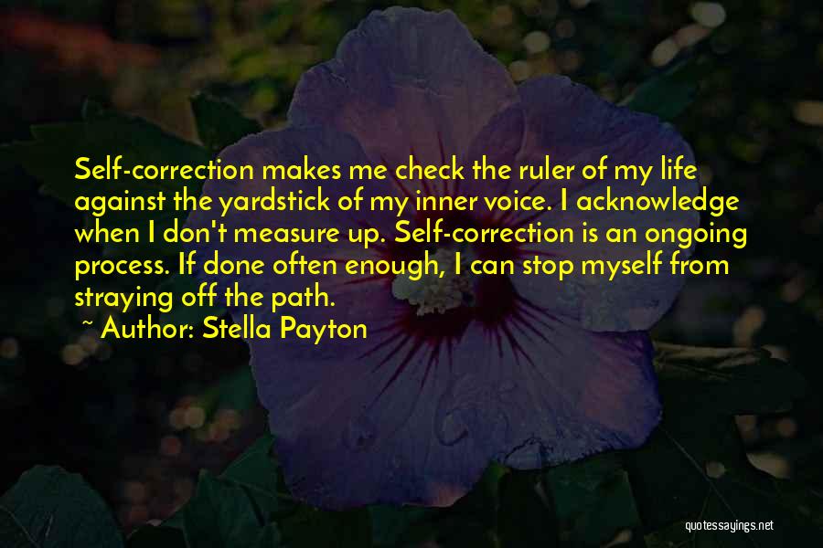 Stella Payton Quotes: Self-correction Makes Me Check The Ruler Of My Life Against The Yardstick Of My Inner Voice. I Acknowledge When I