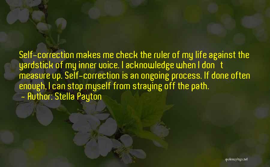 Stella Payton Quotes: Self-correction Makes Me Check The Ruler Of My Life Against The Yardstick Of My Inner Voice. I Acknowledge When I