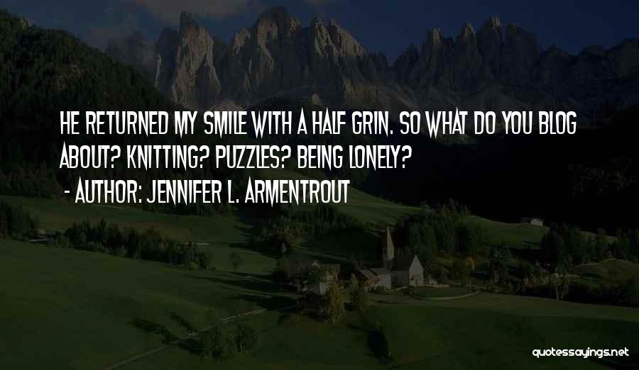 Jennifer L. Armentrout Quotes: He Returned My Smile With A Half Grin. So What Do You Blog About? Knitting? Puzzles? Being Lonely?