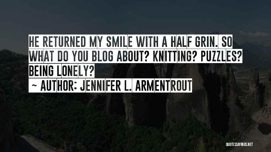 Jennifer L. Armentrout Quotes: He Returned My Smile With A Half Grin. So What Do You Blog About? Knitting? Puzzles? Being Lonely?