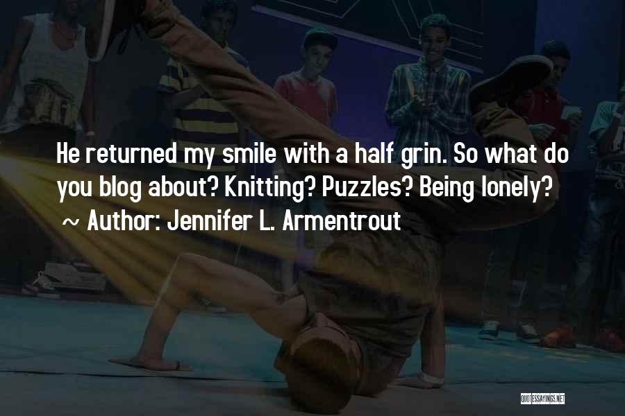 Jennifer L. Armentrout Quotes: He Returned My Smile With A Half Grin. So What Do You Blog About? Knitting? Puzzles? Being Lonely?