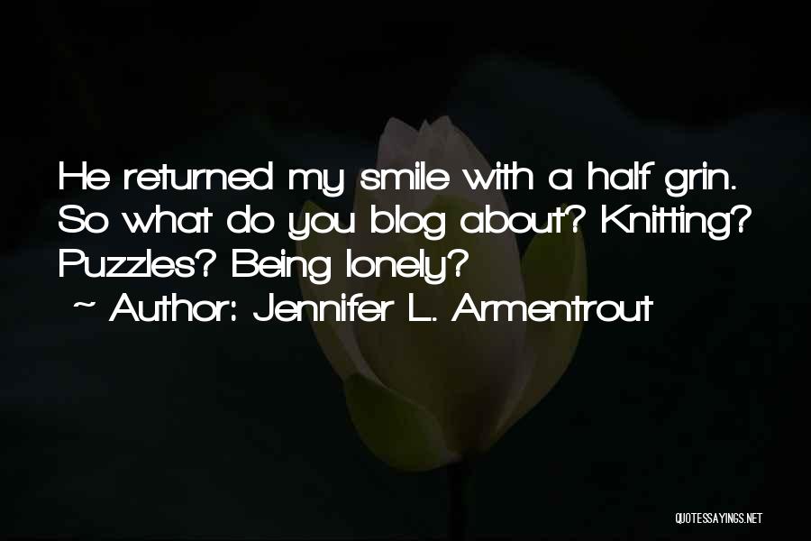 Jennifer L. Armentrout Quotes: He Returned My Smile With A Half Grin. So What Do You Blog About? Knitting? Puzzles? Being Lonely?