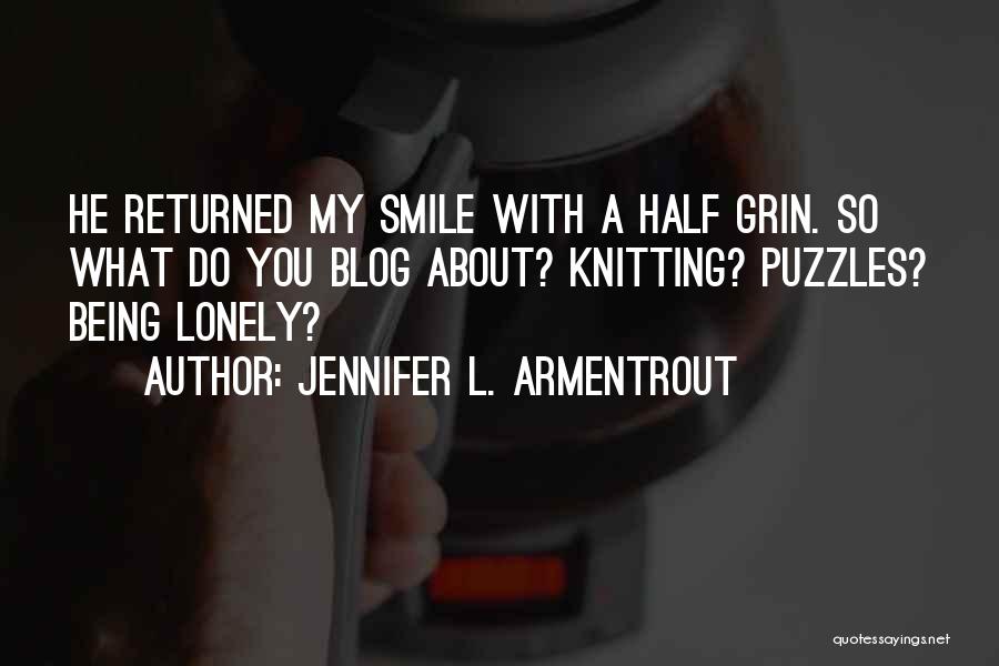 Jennifer L. Armentrout Quotes: He Returned My Smile With A Half Grin. So What Do You Blog About? Knitting? Puzzles? Being Lonely?