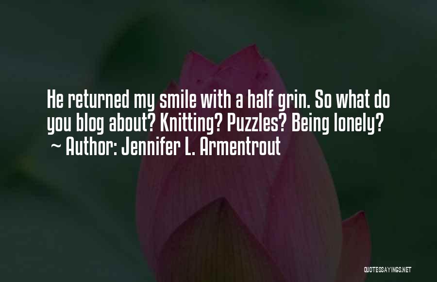 Jennifer L. Armentrout Quotes: He Returned My Smile With A Half Grin. So What Do You Blog About? Knitting? Puzzles? Being Lonely?