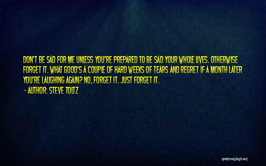Steve Toltz Quotes: Don't Be Sad For Me Unless You're Prepared To Be Sad Your Whole Lives. Otherwise Forget It. What Good's A