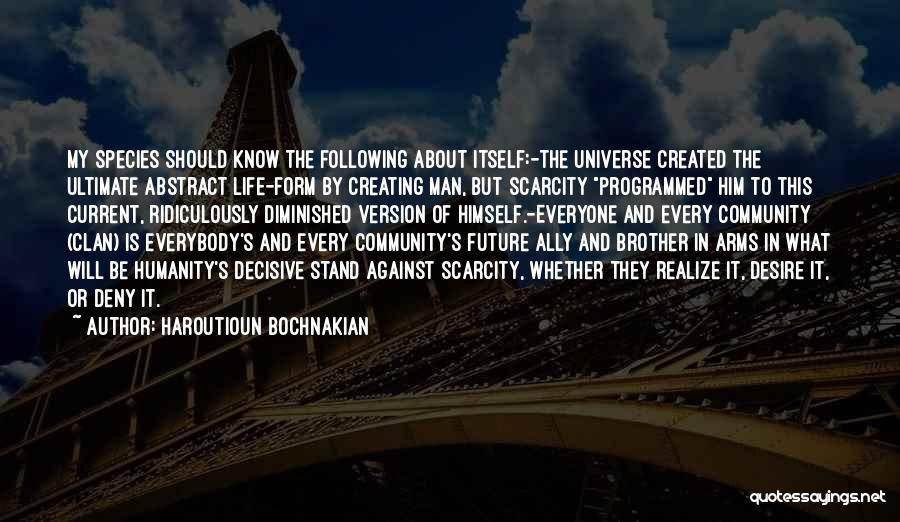Haroutioun Bochnakian Quotes: My Species Should Know The Following About Itself:-the Universe Created The Ultimate Abstract Life-form By Creating Man, But Scarcity Programmed